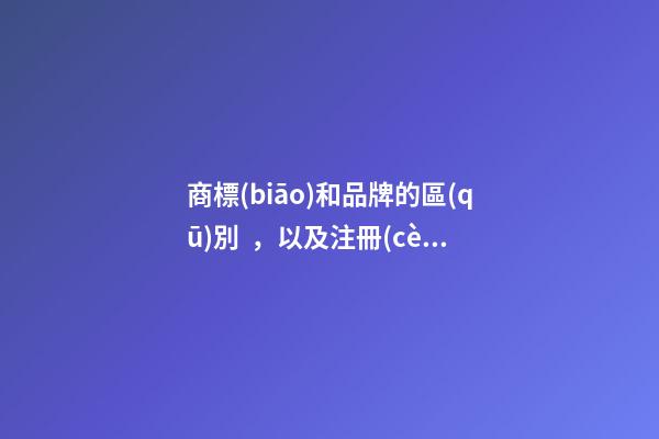 商標(biāo)和品牌的區(qū)別，以及注冊(cè)商標(biāo)需要注意的問(wèn)題